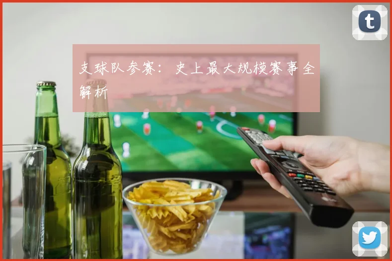 支球队参赛：史上最大规模赛事全解析