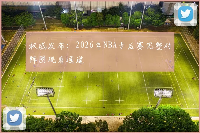 权威发布：2026年NBA季后赛完整对阵图观看通道