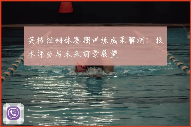 英格拉姆休赛期训练成果解析：技术评分与未来前景展望