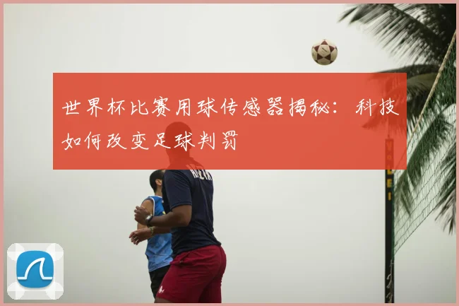 世界杯比赛用球传感器揭秘：科技如何改变足球判罚