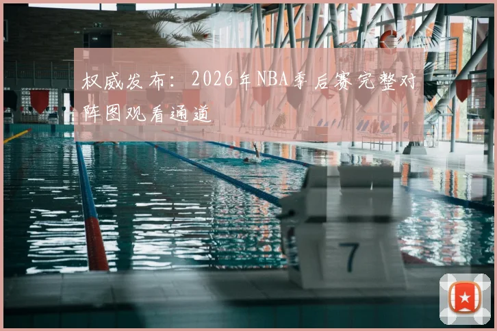 权威发布:2026年NBA季后赛完整对阵图观看通道