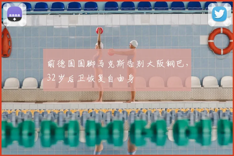 前德国国脚马克斯告别大阪钢巴，32岁后卫恢复自由身