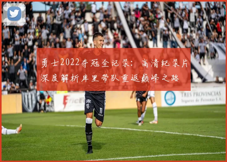 勇士2022夺冠全记录：高清纪录片深度解析库里带队重返巅峰之路