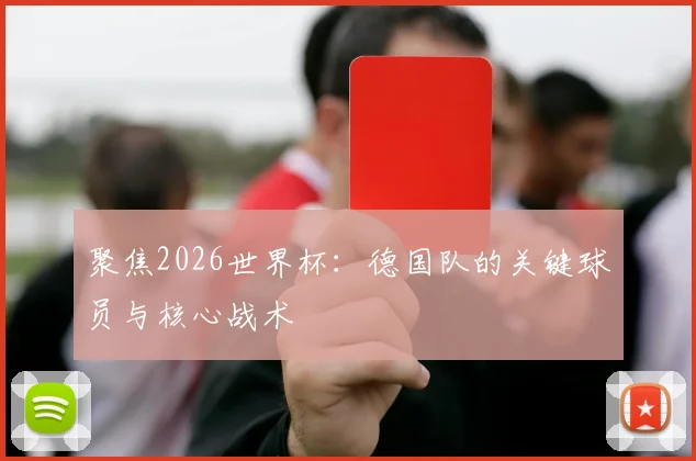 聚焦2026世界杯：德国队的关键球员与核心战术