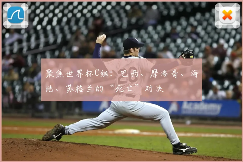 聚焦世界杯C组：巴西、摩洛哥、海地、苏格兰的“死亡”对决