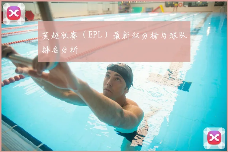 英超联赛（EPL）最新积分榜与球队排名分析