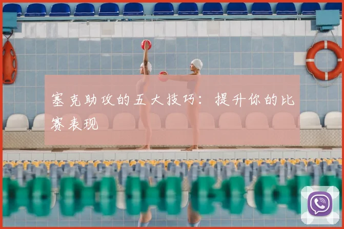 塞克助攻的五大技巧：提升你的比赛表现