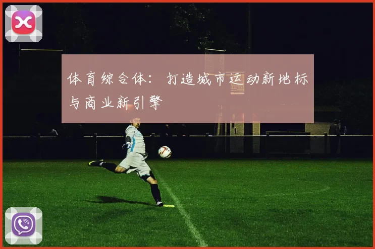 体育综合体：打造城市运动新地标与商业新引擎