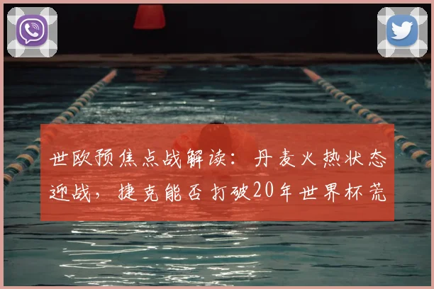 世欧预焦点战解读：丹麦火热状态迎战，捷克能否打破20年世界杯荒？