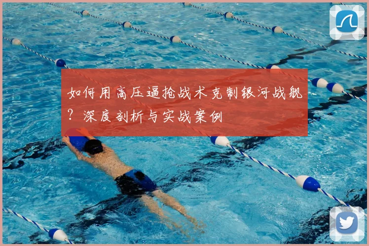 如何用高压逼抢战术克制银河战舰？深度剖析与实战案例