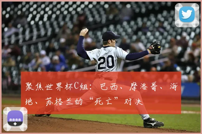 聚焦世界杯C组：巴西、摩洛哥、海地、苏格兰的“死亡”对决
