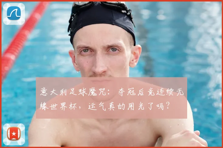 意大利足球魔咒：夺冠后竟连续无缘世界杯，运气真的用光了吗？