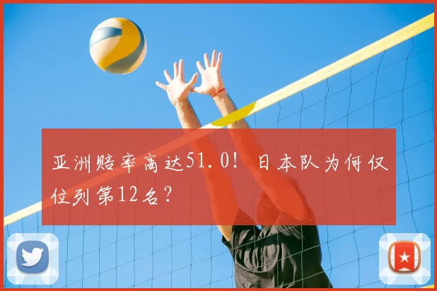 亚洲赔率高达51.0！日本队为何仅位列第12名？